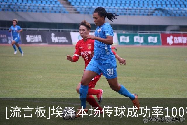 [流言板]埃泽本场传球成功率100%，送出1次助攻，2关键传球3过人